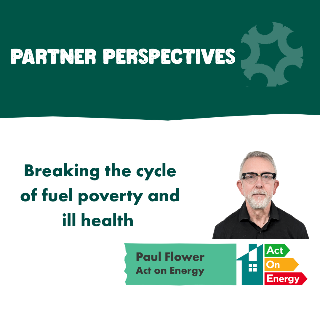 Green and white graphic with text: "PARTNER PERSPECTIVES" and "Breaking the cycle of fuel poverty and ill health." A man in glasses is on the right with a logo labeled "Act on Energy." The tone is informative and supportive.